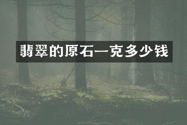 翡翠的原石一克多少钱