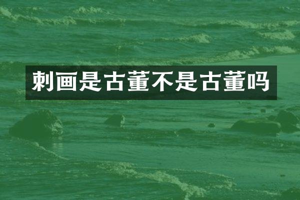 刺画是古董不是古董吗