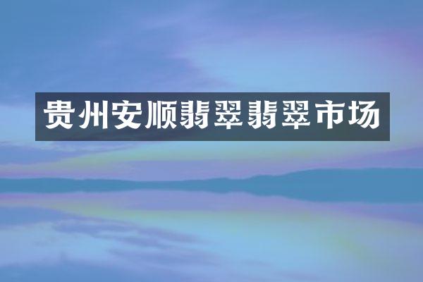 贵州安顺翡翠翡翠市场