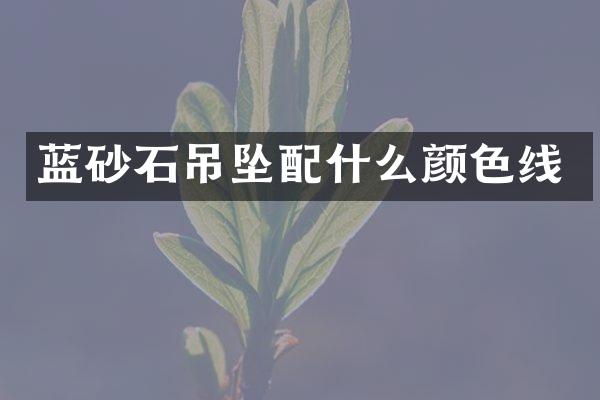 蓝砂石吊坠配什么颜色线