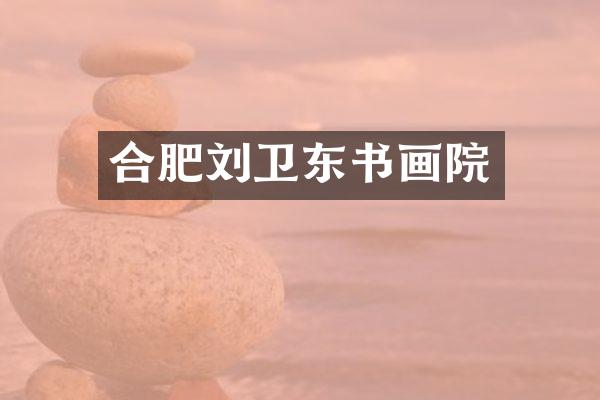 合肥刘卫东书画院