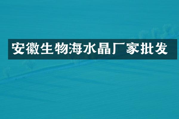 安徽生物海水晶厂家批发