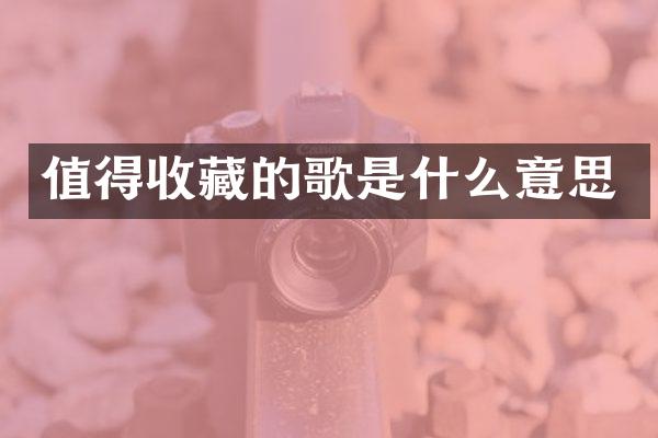 值得收藏的歌是什么意思