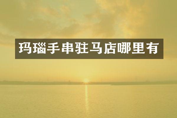玛瑙手串驻马店哪里有