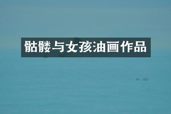 骷髅与女孩油画作品