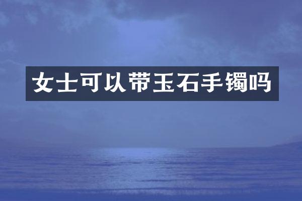 女士可以带玉石手镯吗