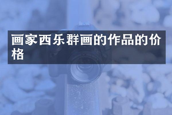 画家西乐群画的作品的价格