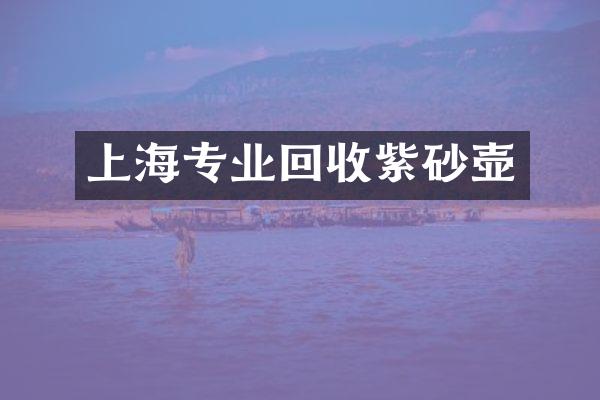上海专业回收紫砂壶