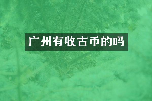 广州有收古币的吗