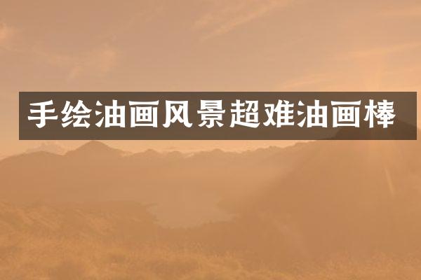 手绘油画风景超难油画棒