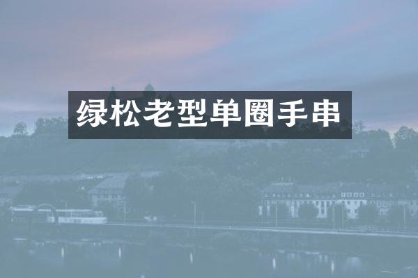 绿松老型单圈手串
