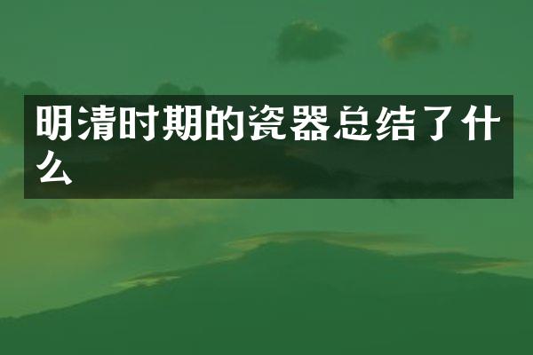 明清时期的瓷器总结了什么