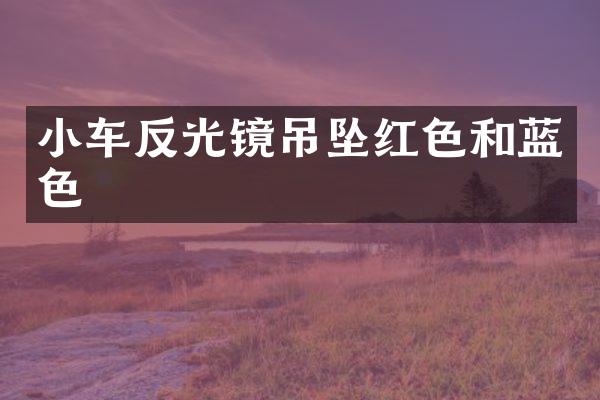 小车反光镜吊坠红色和蓝色