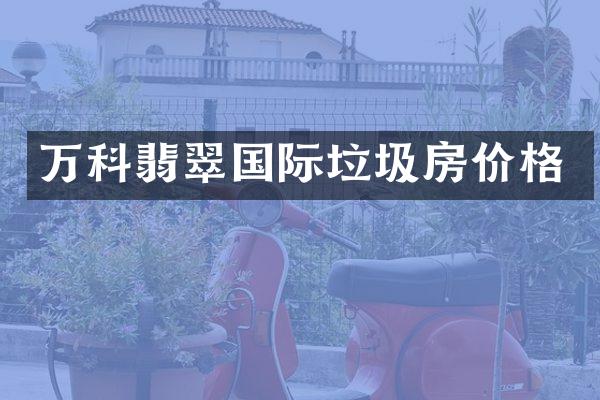 万科翡翠国际垃圾房价格