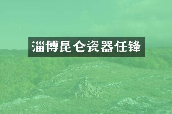 淄博昆仑瓷器任锋