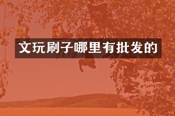 文玩刷子哪里有批发的