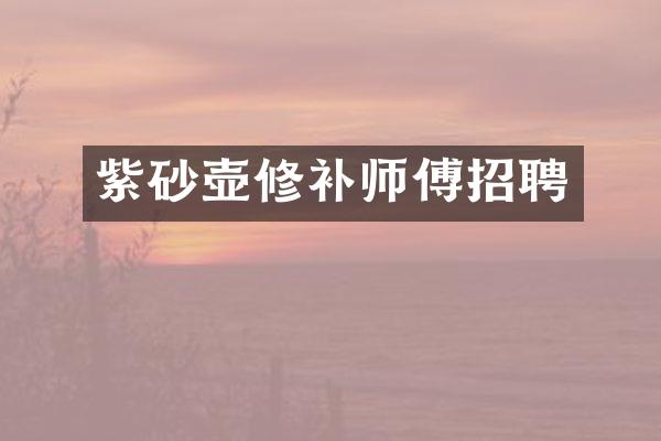 紫砂壶修补师傅招聘