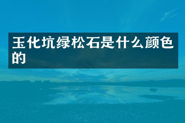 玉化坑绿松石是什么颜色的