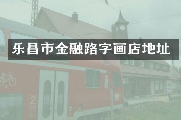 乐昌市金融路字画店地址