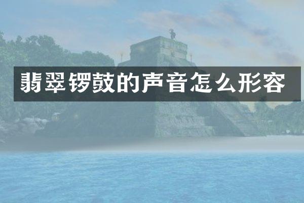 翡翠锣鼓的声音怎么形容