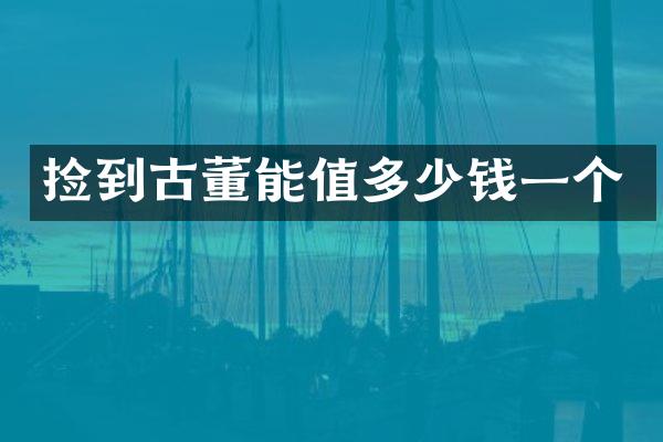 捡到古董能值多少钱一个