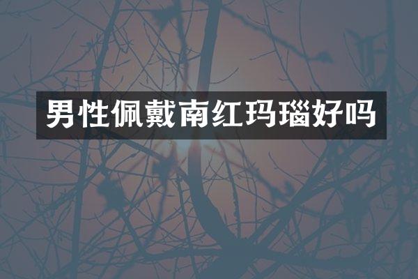 男性佩戴南红玛瑙好吗