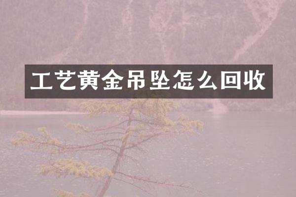 工艺黄金吊坠怎么回收