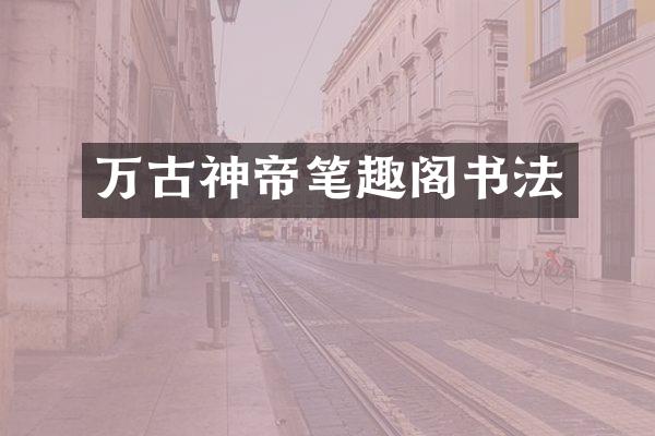万古神帝笔趣阁书法