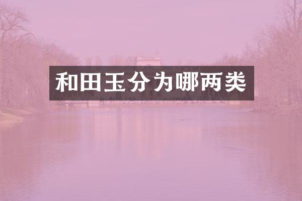 和田玉分为哪两类