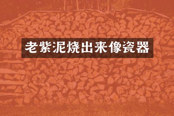 老紫泥烧出来像瓷器
