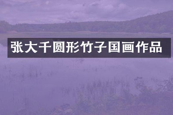 张大千圆形竹子国画作品
