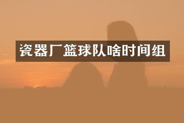 瓷器厂篮球队啥时间组