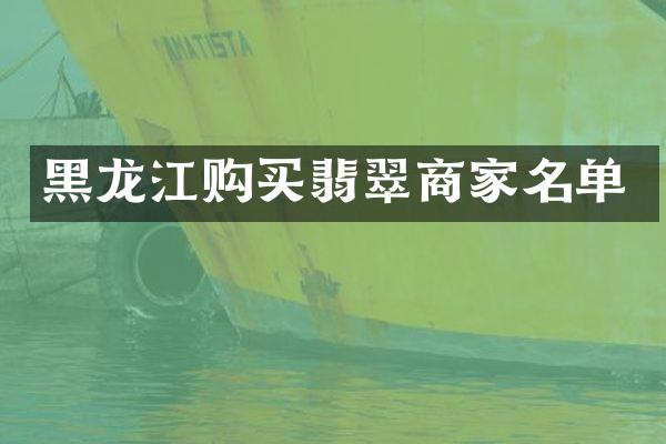 黑龙江购买翡翠商家名单