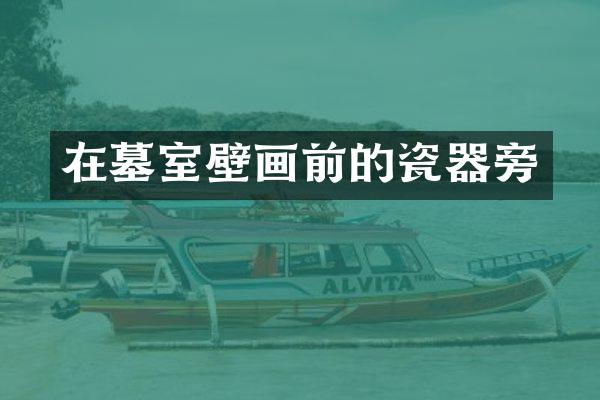 在墓室壁画前的瓷器旁