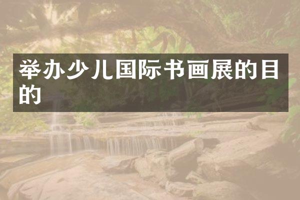 举办少儿国际书画展的目的