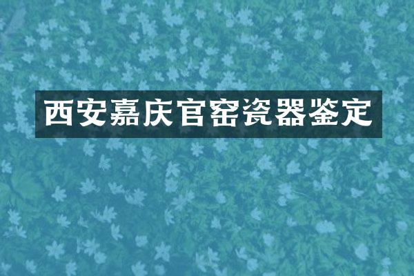 西安嘉庆官窑瓷器鉴定