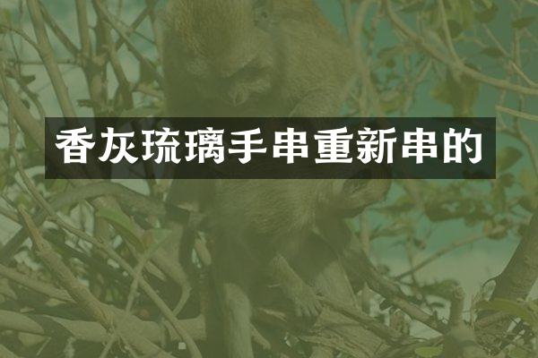 香灰琉璃手串重新串的