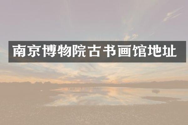 南京博物院古书画馆地址