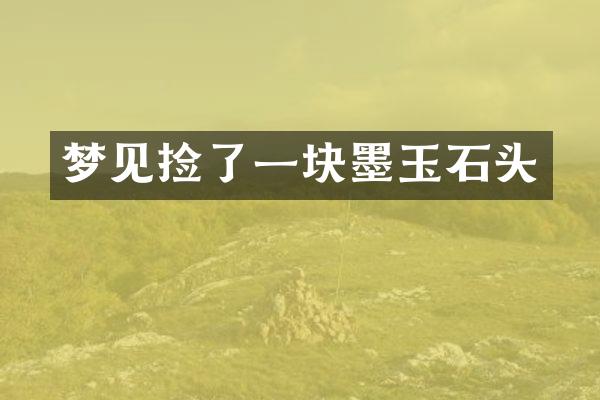 梦见捡了一块墨玉石头