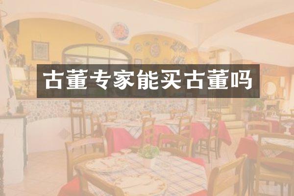 古董专家能买古董吗
