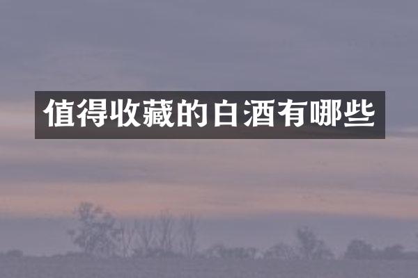 值得收藏的白酒有哪些