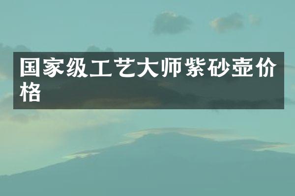 国家级工艺大师紫砂壶价格