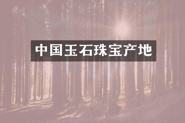 中国玉石珠宝产地