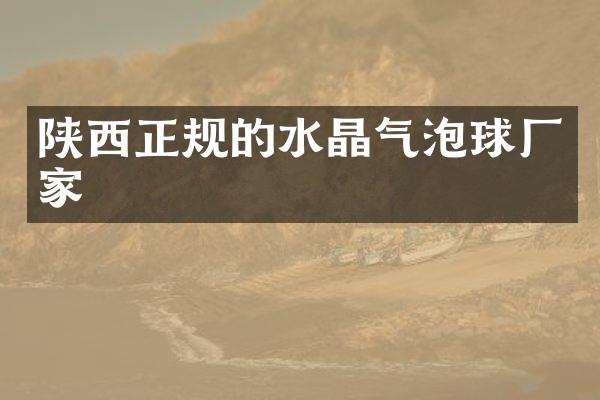 陕西正规的水晶气泡球厂家