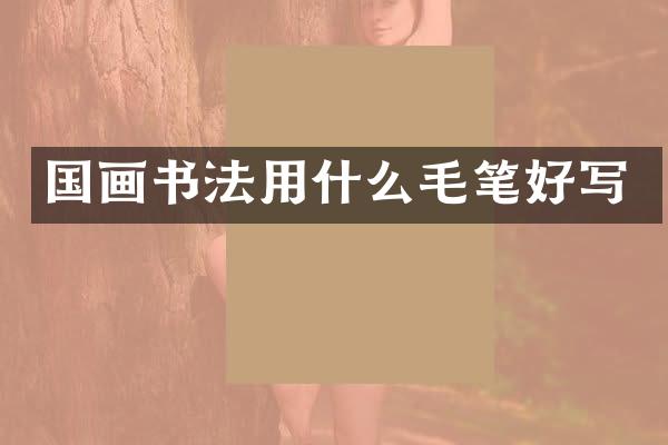 国画书法用什么毛笔好写