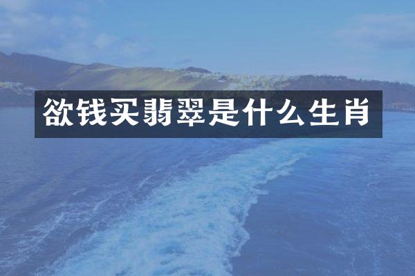 欲钱买翡翠是什么生肖