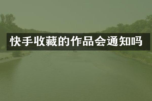 快手收藏的作品会通知吗