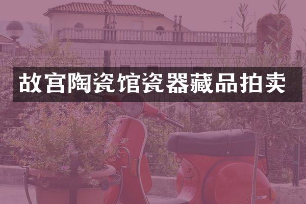 故宫陶瓷馆瓷器藏品拍卖