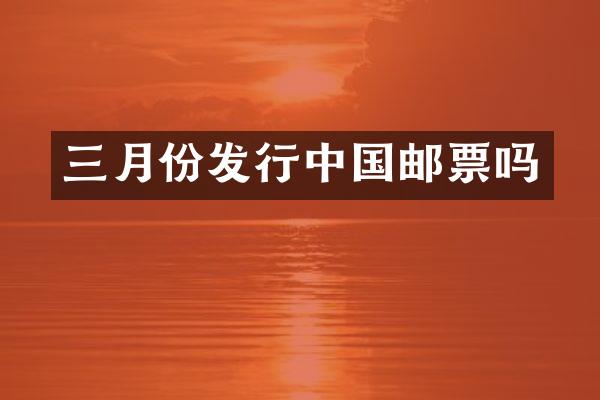 三月份发行中国邮票吗