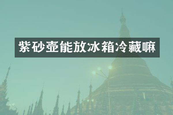 紫砂壶能放冰箱冷藏嘛